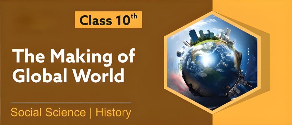 CLASS 10 HISTORY CH 4 THE MAKING OF A GLOBAL WORLD